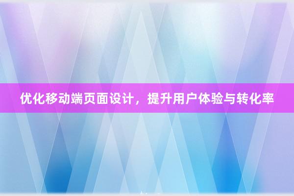 优化移动端页面设计，提升用户体验与转化率