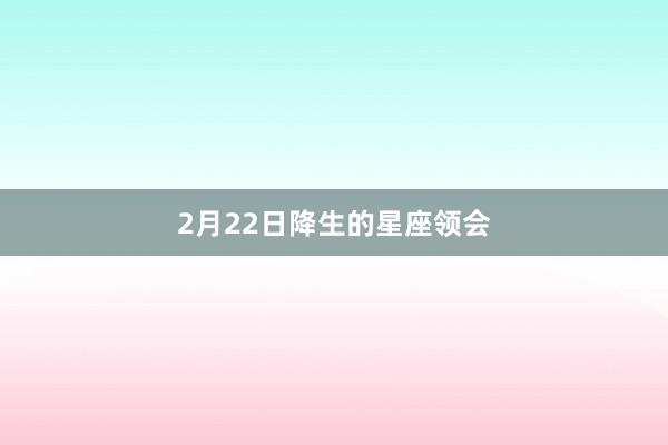 2月22日降生的星座领会