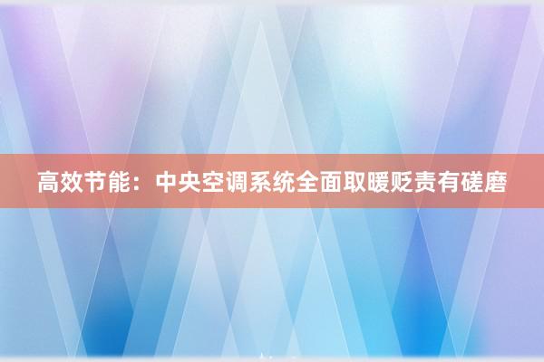 高效节能：中央空调系统全面取暖贬责有磋磨